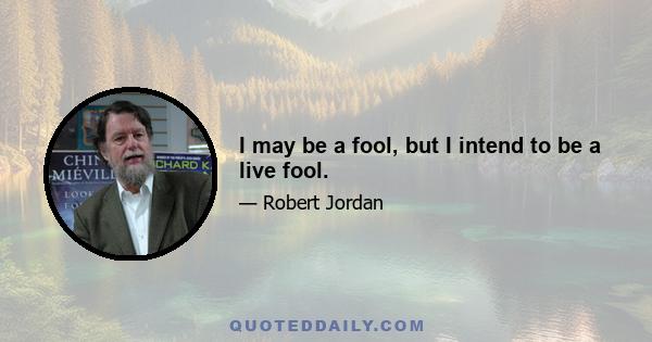 I may be a fool, but I intend to be a live fool.