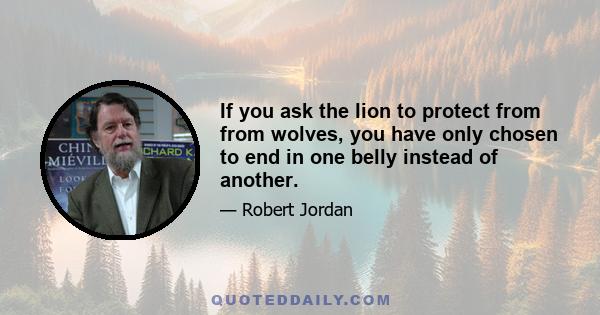 If you ask the lion to protect from from wolves, you have only chosen to end in one belly instead of another.