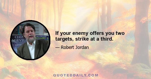 If your enemy offers you two targets, strike at a third.