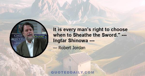 It is every man's right to choose when to Sheathe the Sword. --- Ingtar Shinowa ---