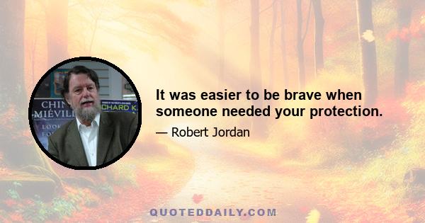 It was easier to be brave when someone needed your protection.