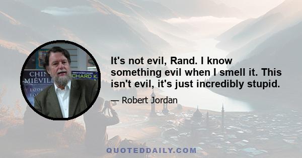 It's not evil, Rand. I know something evil when I smell it. This isn't evil, it's just incredibly stupid.