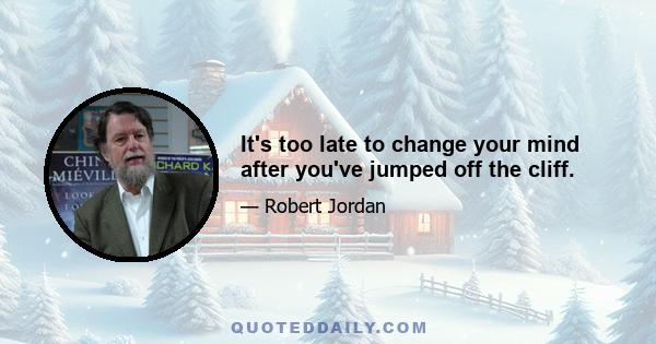 It's too late to change your mind after you've jumped off the cliff.