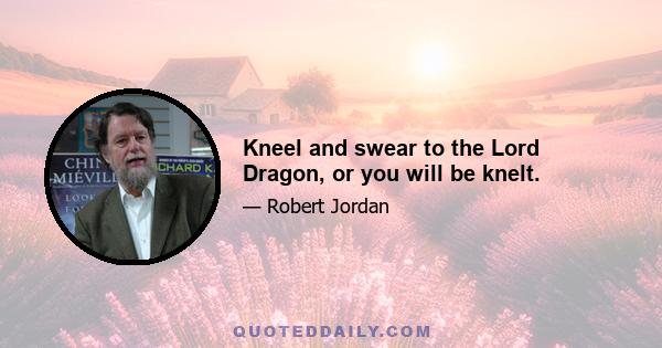 Kneel and swear to the Lord Dragon, or you will be knelt.