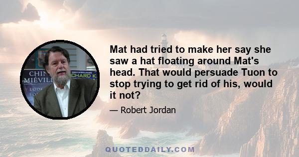 Mat had tried to make her say she saw a hat floating around Mat's head. That would persuade Tuon to stop trying to get rid of his, would it not?