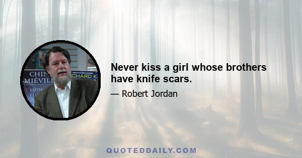 Never kiss a girl whose brothers have knife scars.