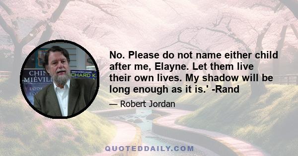 No. Please do not name either child after me, Elayne. Let them live their own lives. My shadow will be long enough as it is.' -Rand