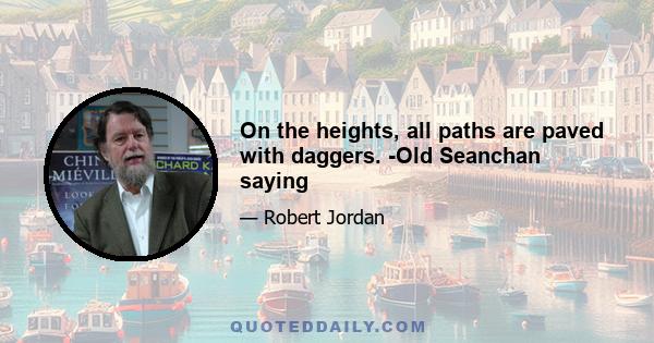 On the heights, all paths are paved with daggers. -Old Seanchan saying