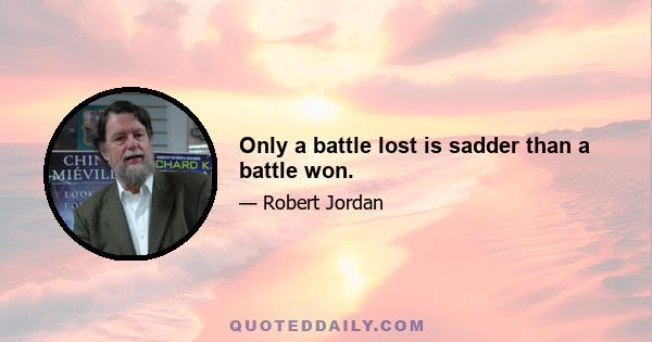 Only a battle lost is sadder than a battle won.