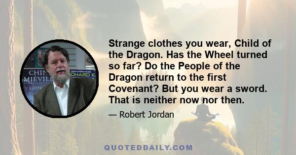 Strange clothes you wear, Child of the Dragon. Has the Wheel turned so far? Do the People of the Dragon return to the first Covenant? But you wear a sword. That is neither now nor then.