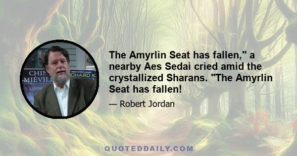 The Amyrlin Seat has fallen, a nearby Aes Sedai cried amid the crystallized Sharans. The Amyrlin Seat has fallen!