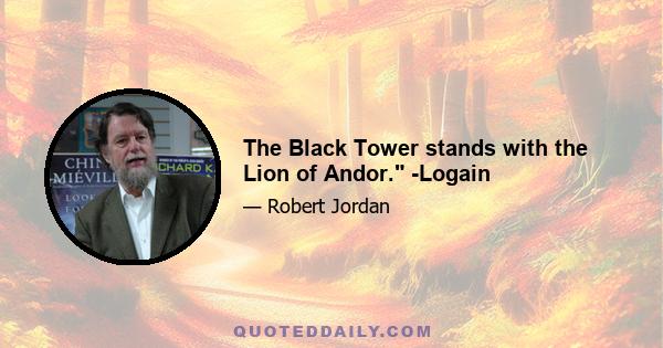 The Black Tower stands with the Lion of Andor. -Logain