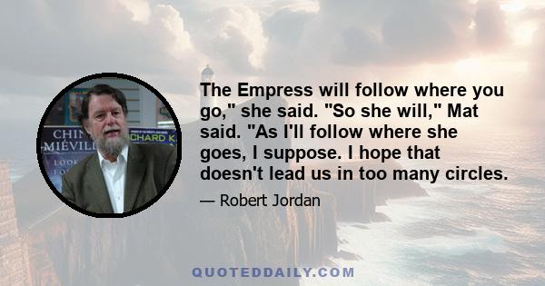 The Empress will follow where you go, she said. So she will, Mat said. As I'll follow where she goes, I suppose. I hope that doesn't lead us in too many circles.