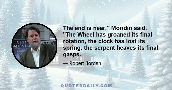 The end is near, Moridin said. The Wheel has groaned its final rotation, the clock has lost its spring, the serpent heaves its final gasps.