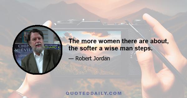 The more women there are about, the softer a wise man steps.