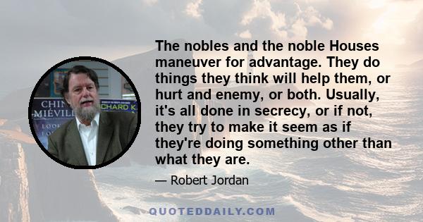 The nobles and the noble Houses maneuver for advantage. They do things they think will help them, or hurt and enemy, or both. Usually, it's all done in secrecy, or if not, they try to make it seem as if they're doing