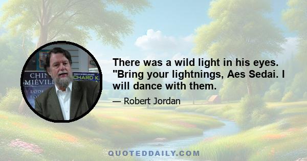 There was a wild light in his eyes. Bring your lightnings, Aes Sedai. I will dance with them.