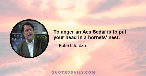 To anger an Aes Sedai is to put your head in a hornets' nest.