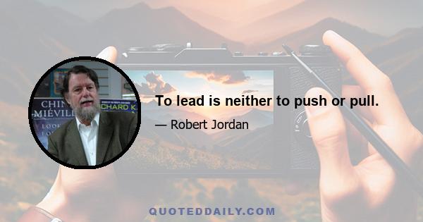 To lead is neither to push or pull.