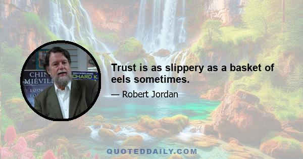 Trust is as slippery as a basket of eels sometimes.