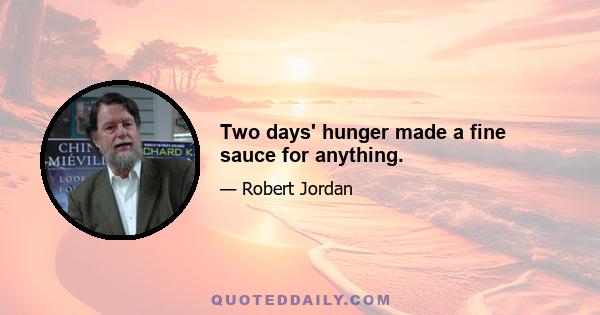 Two days' hunger made a fine sauce for anything.