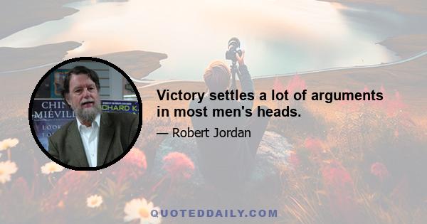 Victory settles a lot of arguments in most men's heads.