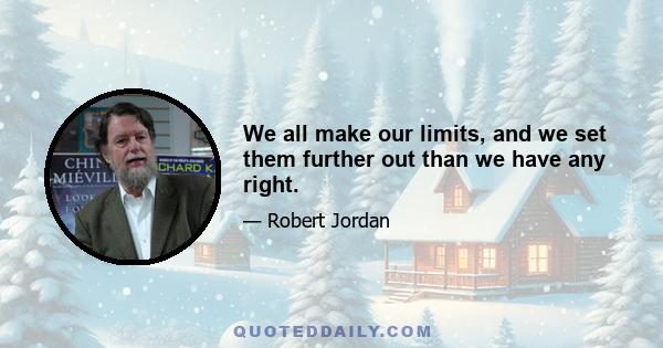 We all make our limits, and we set them further out than we have any right.