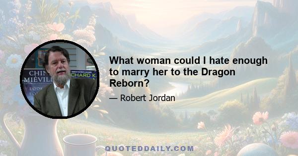 What woman could I hate enough to marry her to the Dragon Reborn?