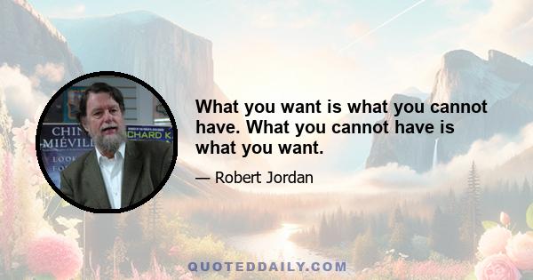 What you want is what you cannot have. What you cannot have is what you want.