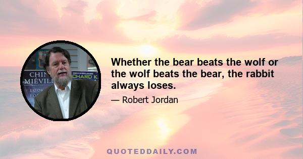 Whether the bear beats the wolf or the wolf beats the bear, the rabbit always loses.