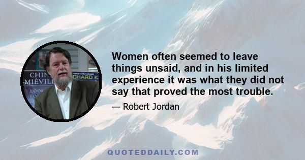 Women often seemed to leave things unsaid, and in his limited experience it was what they did not say that proved the most trouble.