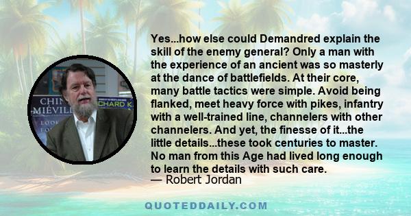 Yes...how else could Demandred explain the skill of the enemy general? Only a man with the experience of an ancient was so masterly at the dance of battlefields. At their core, many battle tactics were simple. Avoid