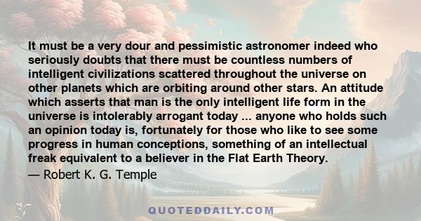 It must be a very dour and pessimistic astronomer indeed who seriously doubts that there must be countless numbers of intelligent civilizations scattered throughout the universe on other planets which are orbiting