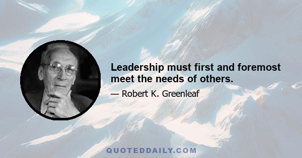 Leadership must first and foremost meet the needs of others.