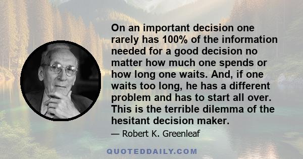 On an important decision one rarely has 100% of the information needed for a good decision no matter how much one spends or how long one waits. And, if one waits too long, he has a different problem and has to start all 