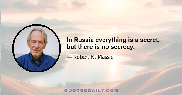 In Russia everything is a secret, but there is no secrecy.