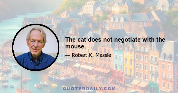 The cat does not negotiate with the mouse.