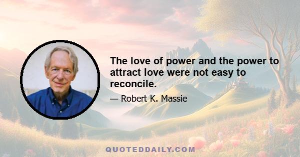 The love of power and the power to attract love were not easy to reconcile.