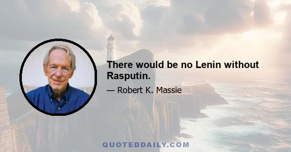 There would be no Lenin without Rasputin.