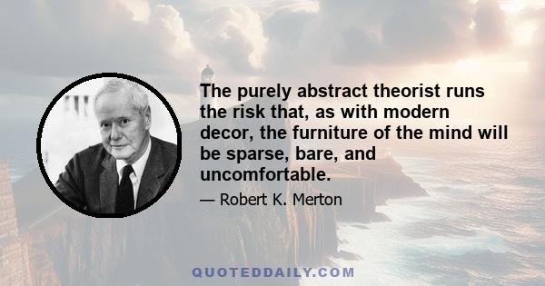 The purely abstract theorist runs the risk that, as with modern decor, the furniture of the mind will be sparse, bare, and uncomfortable.