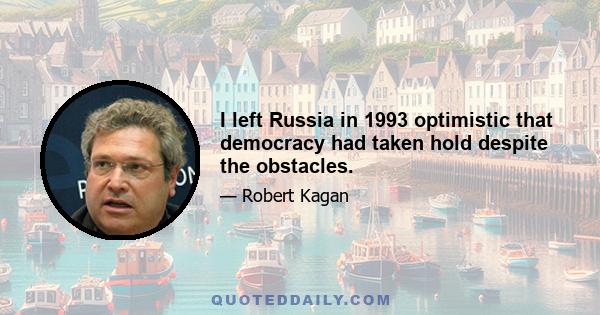 I left Russia in 1993 optimistic that democracy had taken hold despite the obstacles.