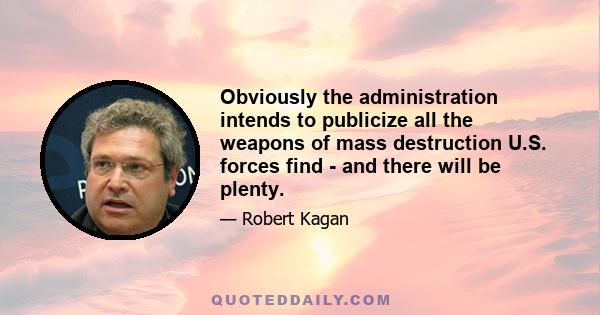 Obviously the administration intends to publicize all the weapons of mass destruction U.S. forces find - and there will be plenty.