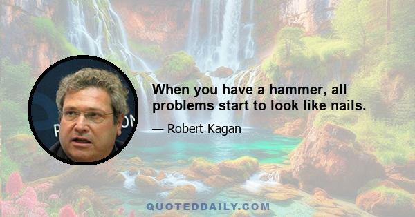 When you have a hammer, all problems start to look like nails.