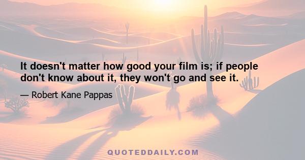 It doesn't matter how good your film is; if people don't know about it, they won't go and see it.