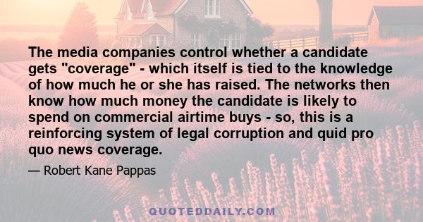 The media companies control whether a candidate gets coverage - which itself is tied to the knowledge of how much he or she has raised. The networks then know how much money the candidate is likely to spend on