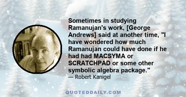 Sometimes in studying Ramanujan's work, [George Andrews] said at another time, I have wondered how much Ramanujan could have done if he had had MACSYMA or SCRATCHPAD or some other symbolic algebra package.