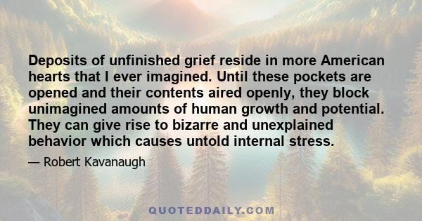 Deposits of unfinished grief reside in more American hearts that I ever imagined. Until these pockets are opened and their contents aired openly, they block unimagined amounts of human growth and potential. They can