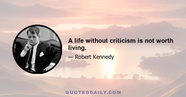 A life without criticism is not worth living.