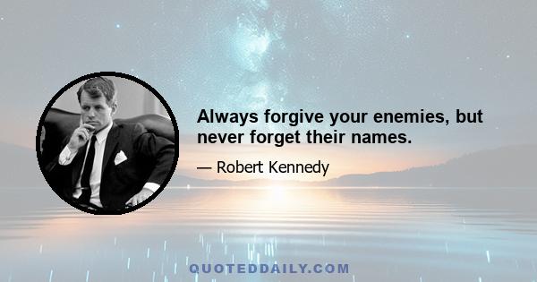 Always forgive your enemies, but never forget their names.