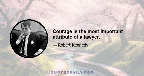 Courage is the most important attribute of a lawyer.